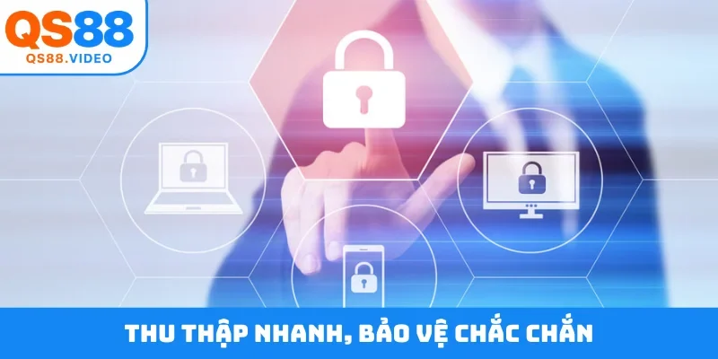 Thu thập nhanh, bảo vệ chắc chắn